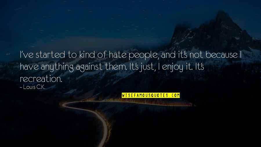 Hate Against Hate Quotes By Louis C.K.: I've started to kind of hate people, and