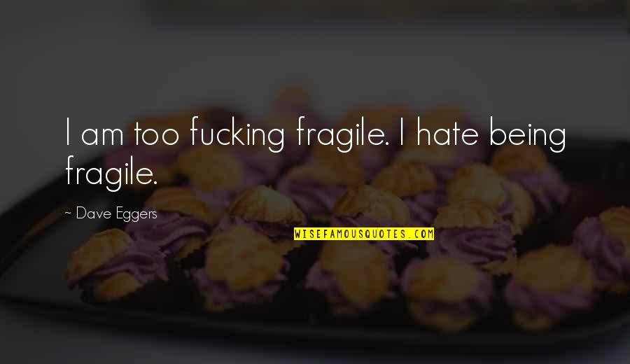 Hate Am Quotes By Dave Eggers: I am too fucking fragile. I hate being Hate Am Quotes By Dave Eggers: I am too fucking fragile. I hate being
