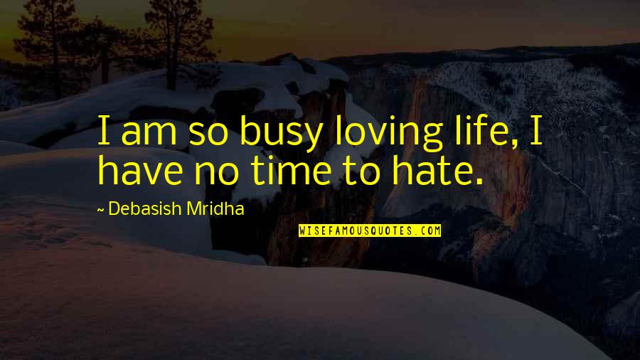 Hate Am Quotes By Debasish Mridha: I am so busy loving life, I have Hate Am Quotes By Debasish Mridha: I am so busy loving life, I have