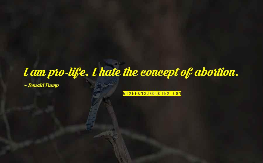 Hate Am Quotes By Donald Trump: I am pro-life. I hate the concept of Hate Am Quotes By Donald Trump: I am pro-life. I hate the concept of