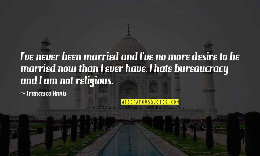 Hate Am Quotes By Francesca Annis: I've never been married and I've no more Hate Am Quotes By Francesca Annis: I've never been married and I've no more