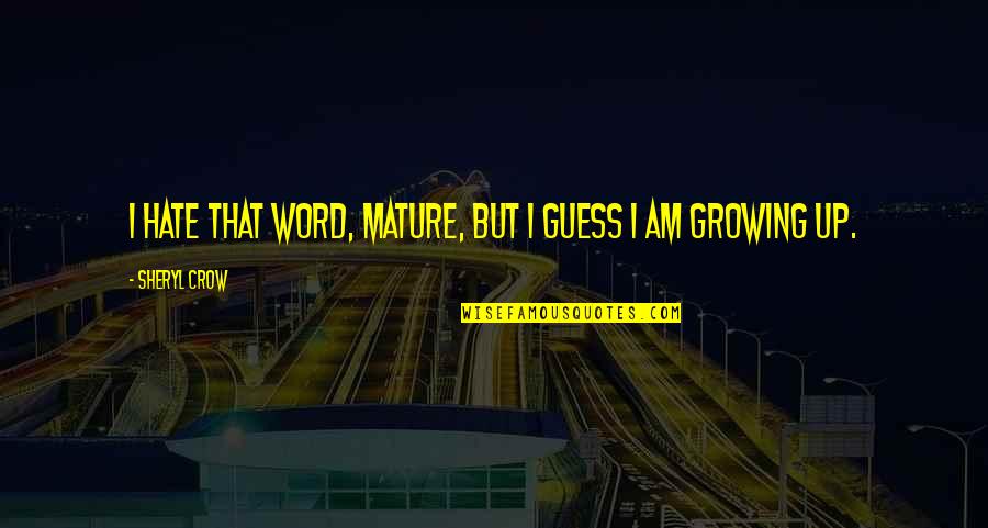 Hate Am Quotes By Sheryl Crow: I hate that word, mature, but I guess Hate Am Quotes By Sheryl Crow: I hate that word, mature, but I guess