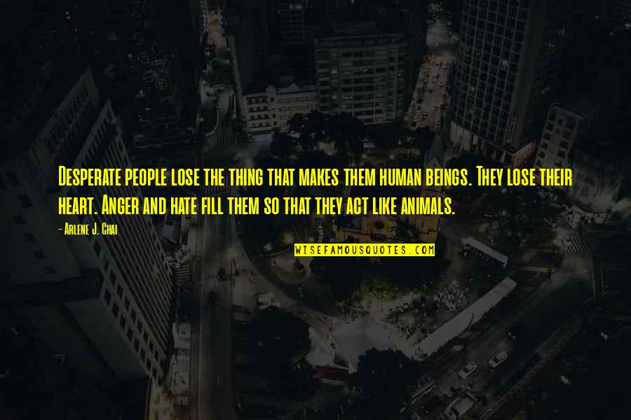 Hate And Anger Quotes By Arlene J. Chai: Desperate people lose the thing that makes them
