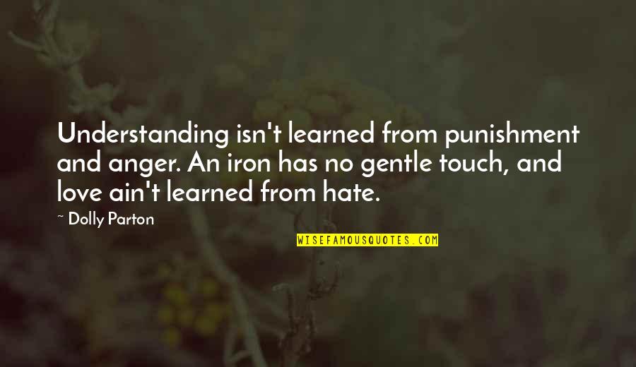 Hate And Anger Quotes By Dolly Parton: Understanding isn't learned from punishment and anger. An