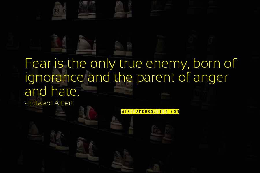 Hate And Anger Quotes By Edward Albert: Fear is the only true enemy, born of