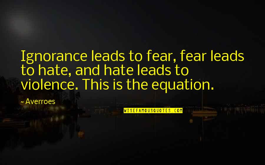 Hate And Fear Quotes By Averroes: Ignorance leads to fear, fear leads to hate,