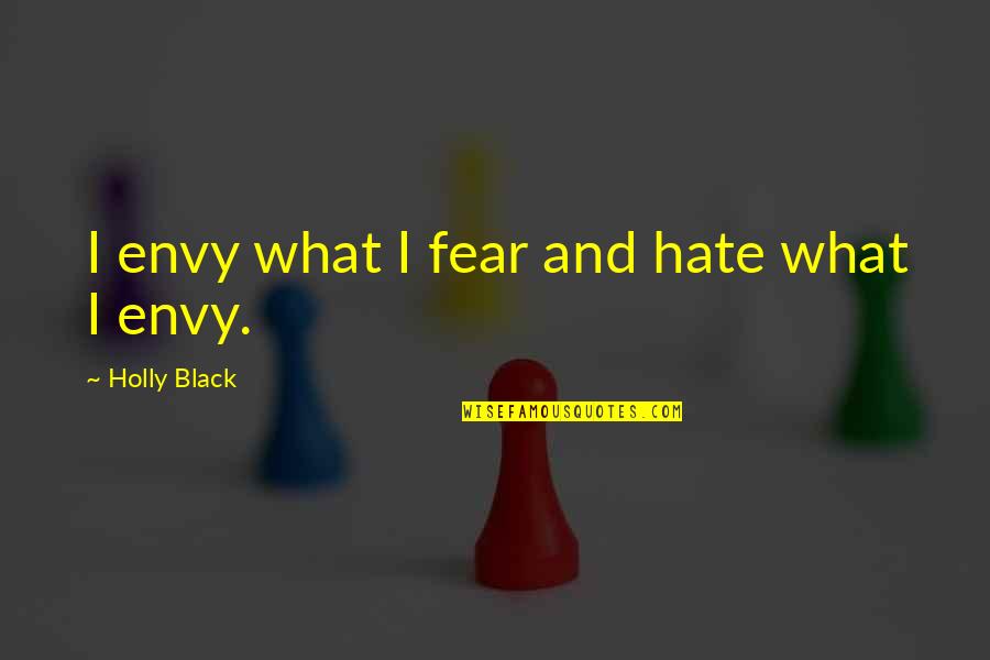 Hate And Fear Quotes By Holly Black: I envy what I fear and hate what