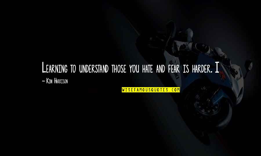 Hate And Fear Quotes By Kim Harrison: Learning to understand those you hate and fear