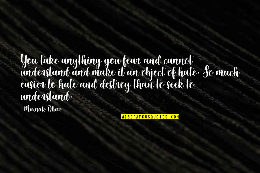 Hate And Fear Quotes By Mainak Dhar: You take anything you fear and cannot understand