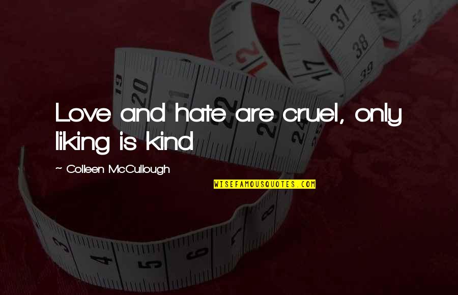 Hate And Love Quotes By Colleen McCullough: Love and hate are cruel, only liking is Hate And Love Quotes By Colleen McCullough: Love and hate are cruel, only liking is