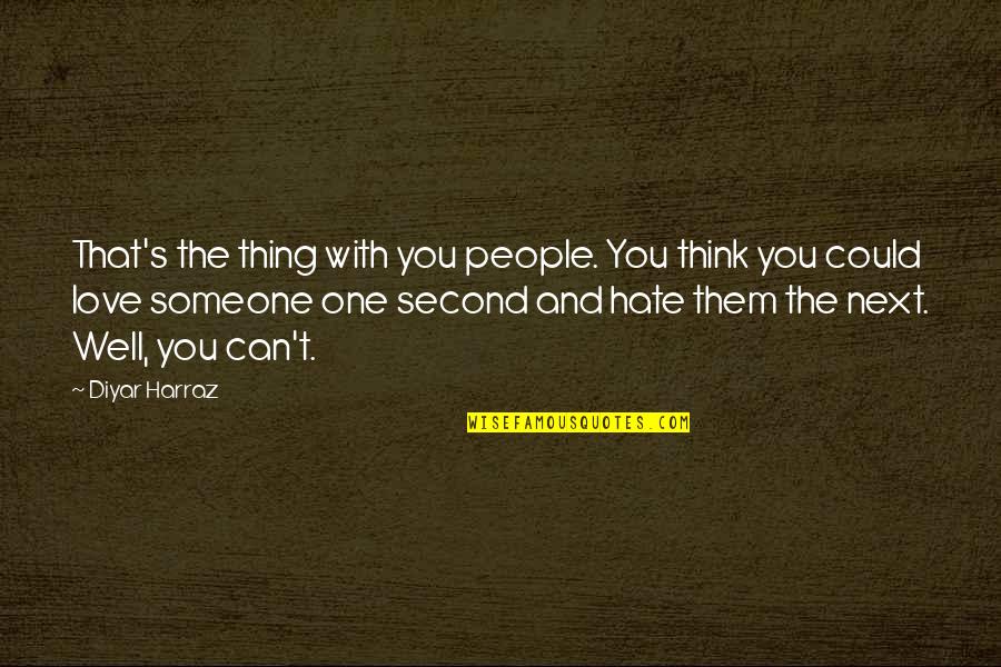 Hate And Love Relationship Quotes By Diyar Harraz: That's the thing with you people. You think Hate And Love Relationship Quotes By Diyar Harraz: That's the thing with you people. You think