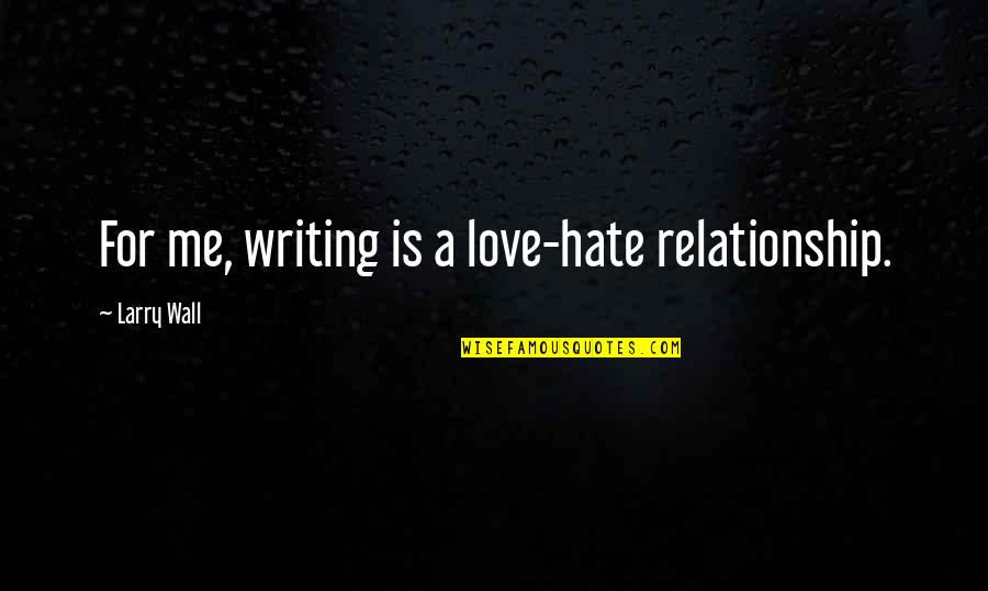 Hate And Love Relationship Quotes By Larry Wall: For me, writing is a love-hate relationship. Hate And Love Relationship Quotes By Larry Wall: For me, writing is a love-hate relationship.