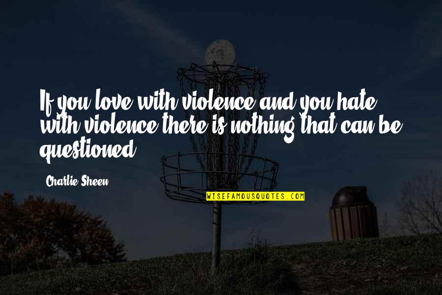 Hate And Violence Quotes By Charlie Sheen: If you love with violence and you hate