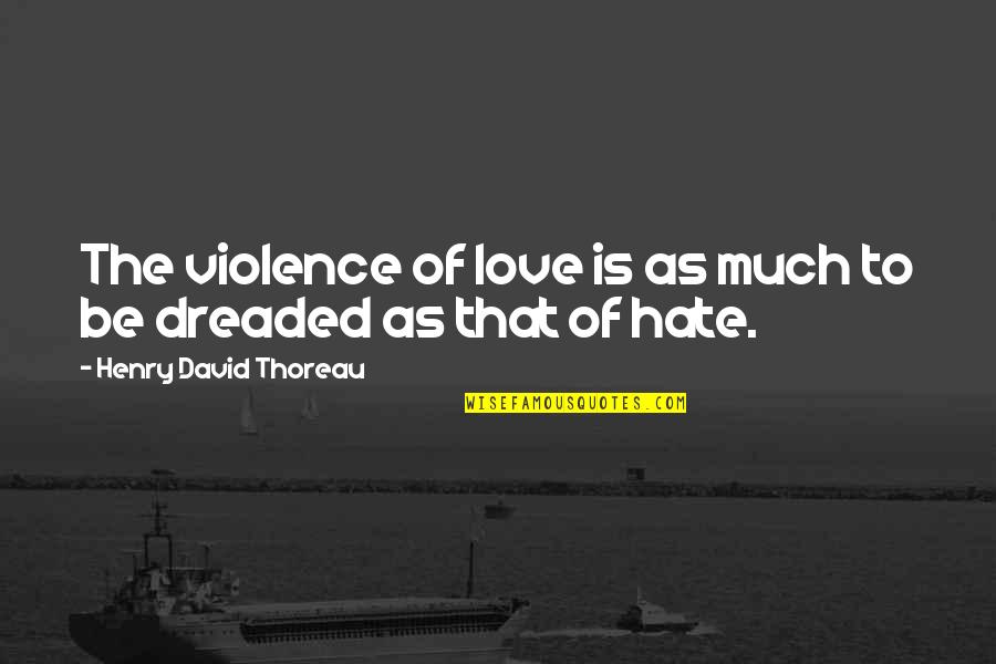 Hate And Violence Quotes By Henry David Thoreau: The violence of love is as much to