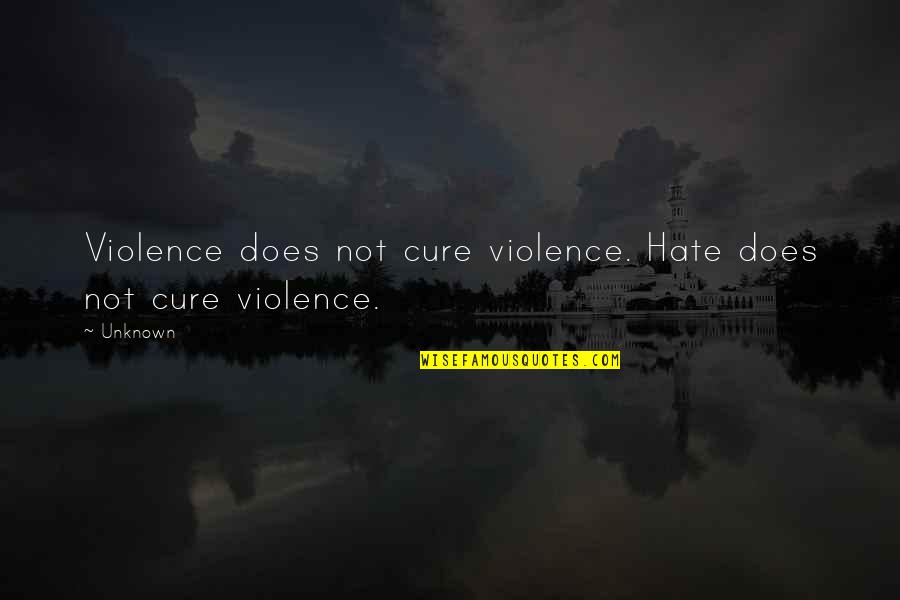 Hate And Violence Quotes By Unknown: Violence does not cure violence. Hate does not