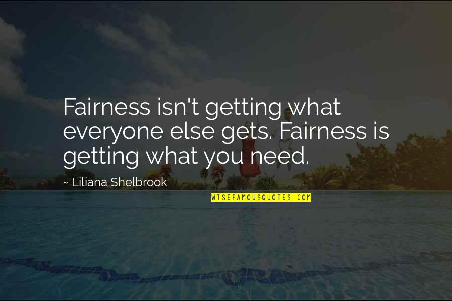 Hate Begging Quotes By Liliana Shelbrook: Fairness isn't getting what everyone else gets. Fairness