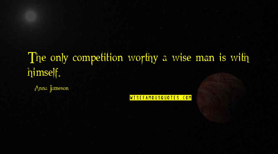 Hate Being A Girl Quotes By Anna Jameson: The only competition worthy a wise man is Hate Being A Girl Quotes By Anna Jameson: The only competition worthy a wise man is