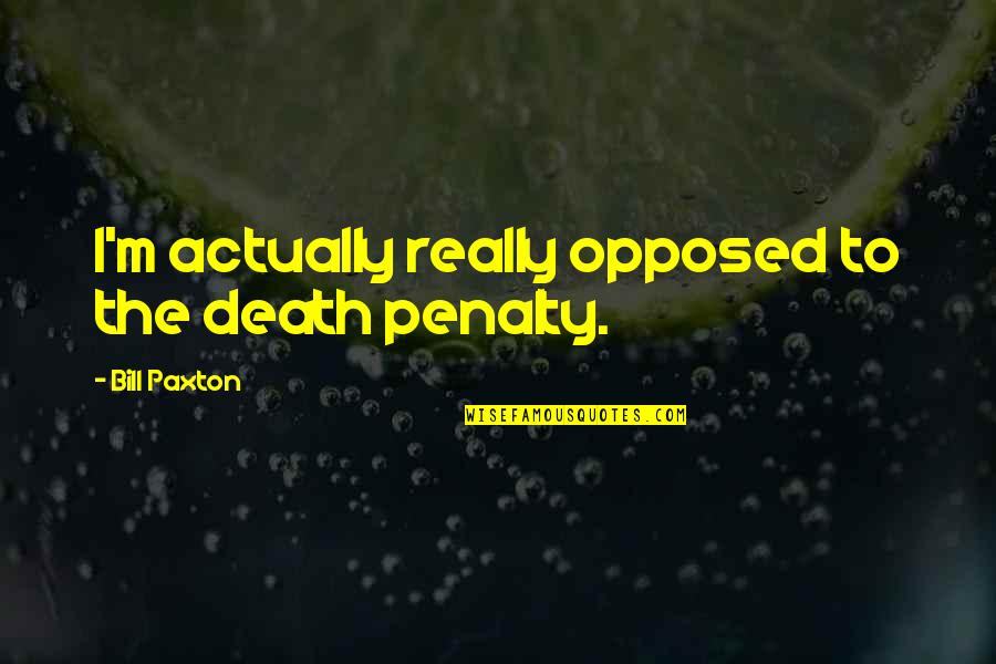 Hate Being Alone Quotes By Bill Paxton: I'm actually really opposed to the death penalty.