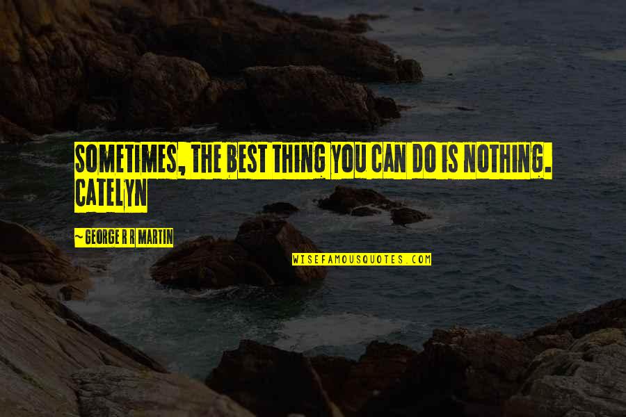 Hate Being Alone Quotes By George R R Martin: Sometimes, the best thing you can do is