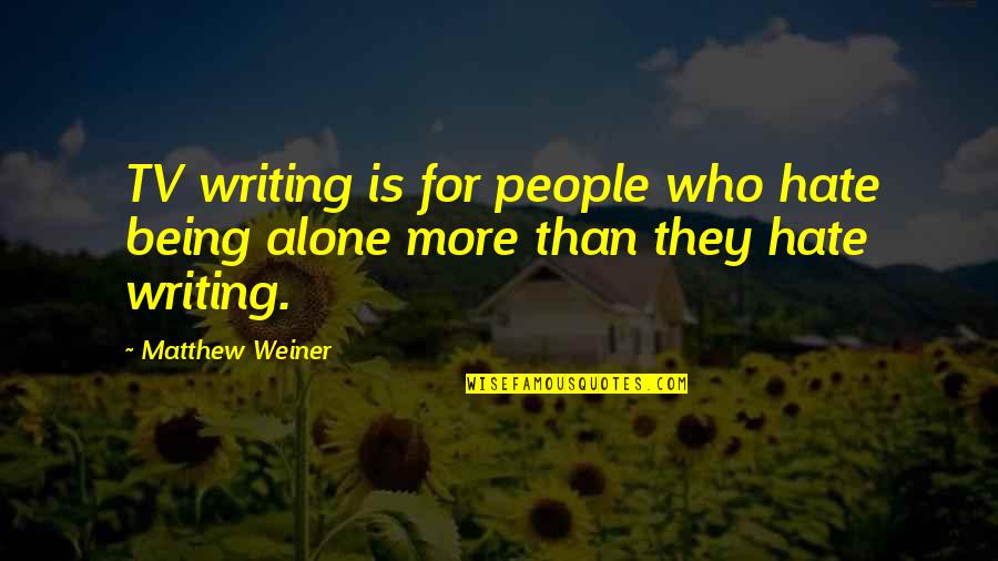 Hate Being Alone Quotes By Matthew Weiner: TV writing is for people who hate being