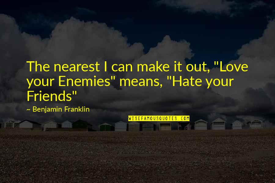 Hate Best Friends Quotes By Benjamin Franklin: The nearest I can make it out, "Love