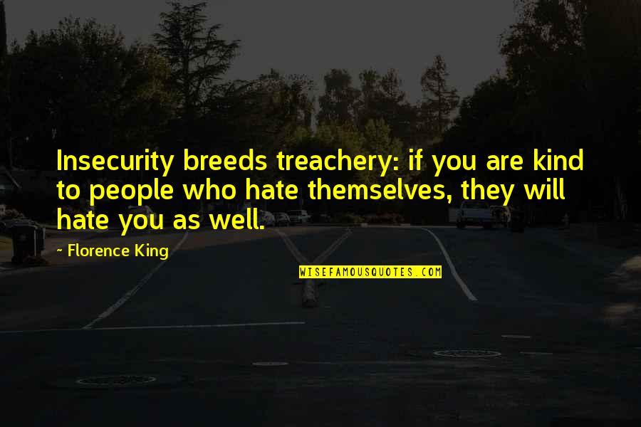 Hate Breeds Hate Quotes By Florence King: Insecurity breeds treachery: if you are kind to