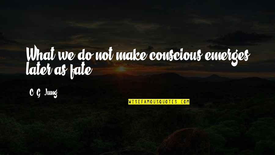Hate Bullshitters Quotes By C. G. Jung: What we do not make conscious emerges later Hate Bullshitters Quotes By C. G. Jung: What we do not make conscious emerges later