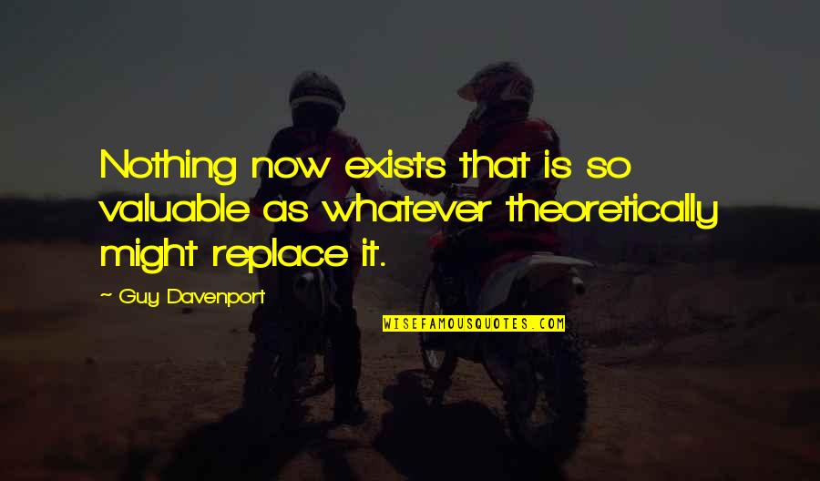 Hate Catching Feelings Quotes By Guy Davenport: Nothing now exists that is so valuable as
