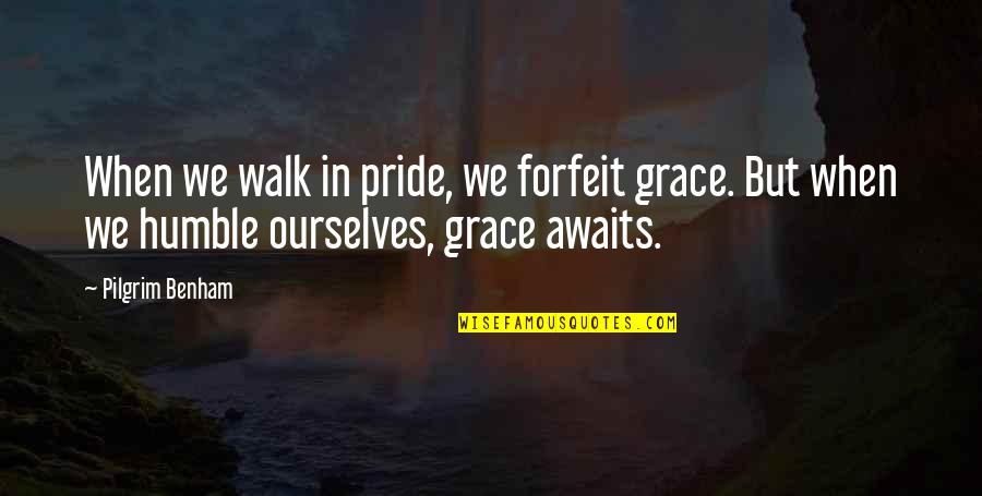 Hate Catching Feelings Quotes By Pilgrim Benham: When we walk in pride, we forfeit grace.