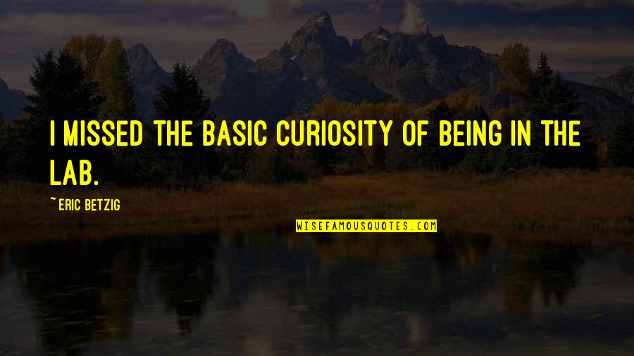 Hate Cheating Quotes By Eric Betzig: I missed the basic curiosity of being in