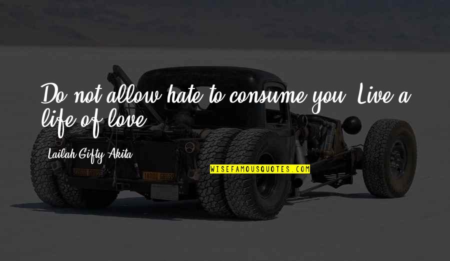 Hate Consume You Quotes By Lailah Gifty Akita: Do not allow hate to consume you. Live