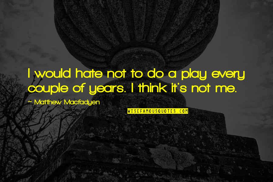 Hate Couple Quotes By Matthew Macfadyen: I would hate not to do a play Hate Couple Quotes By Matthew Macfadyen: I would hate not to do a play