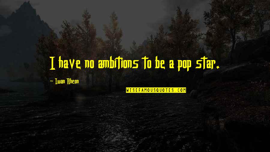 Hate Cowards Quotes By Iwan Rheon: I have no ambitions to be a pop Hate Cowards Quotes By Iwan Rheon: I have no ambitions to be a pop