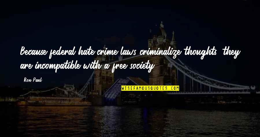 Hate Crime Laws Quotes By Ron Paul: Because federal hate-crime laws criminalize thoughts, they are Hate Crime Laws Quotes By Ron Paul: Because federal hate-crime laws criminalize thoughts, they are