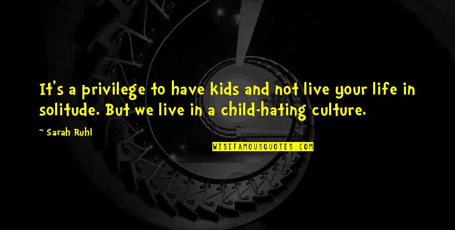 Hate Culture Quotes By Sarah Ruhl: It's a privilege to have kids and not