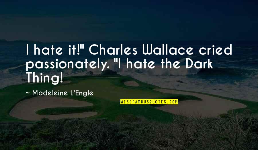 Hate Dark Quotes By Madeleine L'Engle: I hate it!" Charles Wallace cried passionately. "I Hate Dark Quotes By Madeleine L'Engle: I hate it!" Charles Wallace cried passionately. "I