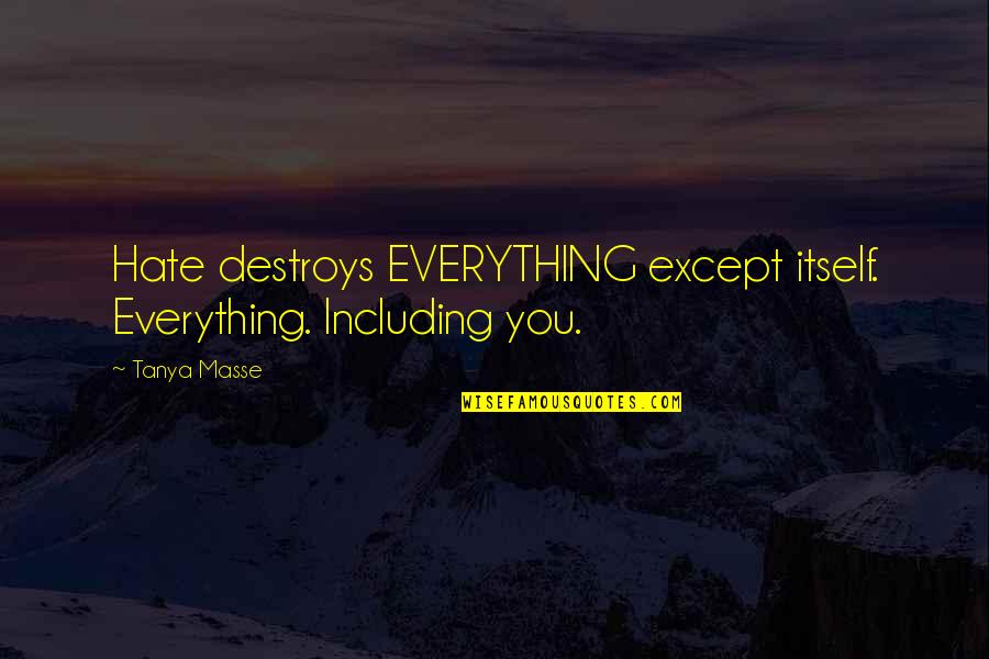 Hate Destroys Quotes By Tanya Masse: Hate destroys EVERYTHING except itself. Everything. Including you.