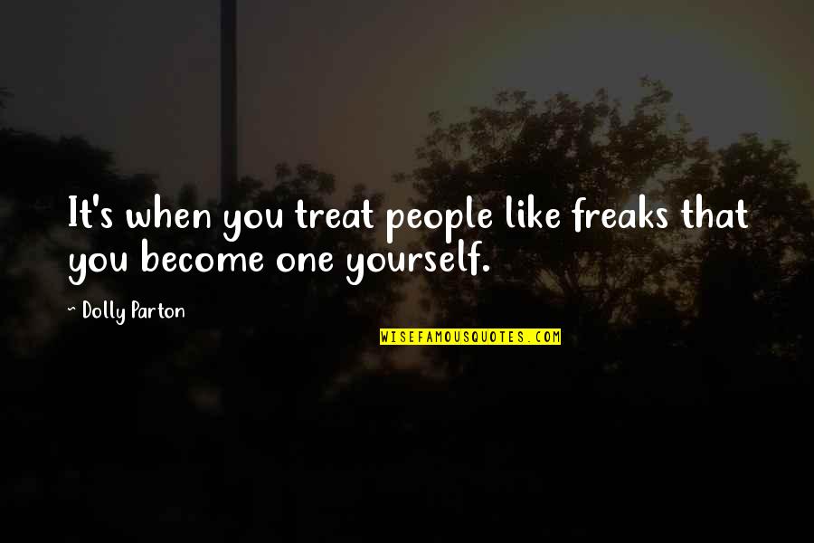 Hate Drama Quotes By Dolly Parton: It's when you treat people like freaks that