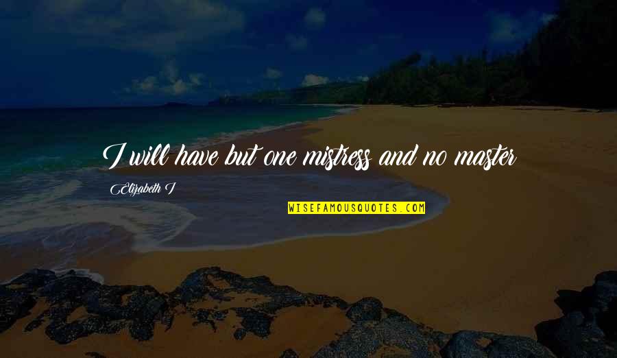Hate Drunk Quotes By Elizabeth I: I will have but one mistress and no Hate Drunk Quotes By Elizabeth I: I will have but one mistress and no