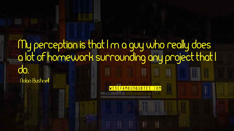 Hate Drunk Quotes By Nolan Bushnell: My perception is that I'm a guy who Hate Drunk Quotes By Nolan Bushnell: My perception is that I'm a guy who