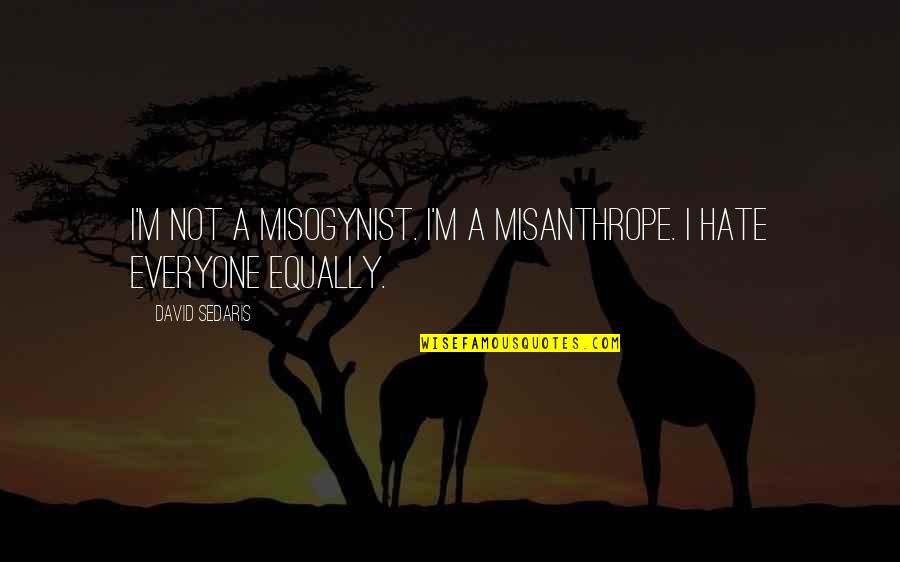 Hate Everyone Quotes By David Sedaris: I'm not a misogynist. I'm a misanthrope. I