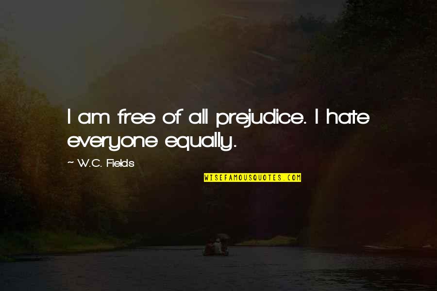 Hate Everyone Quotes By W.C. Fields: I am free of all prejudice. I hate