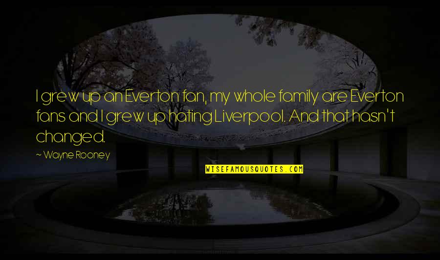 Hate Family Quotes By Wayne Rooney: I grew up an Everton fan, my whole Hate Family Quotes By Wayne Rooney: I grew up an Everton fan, my whole