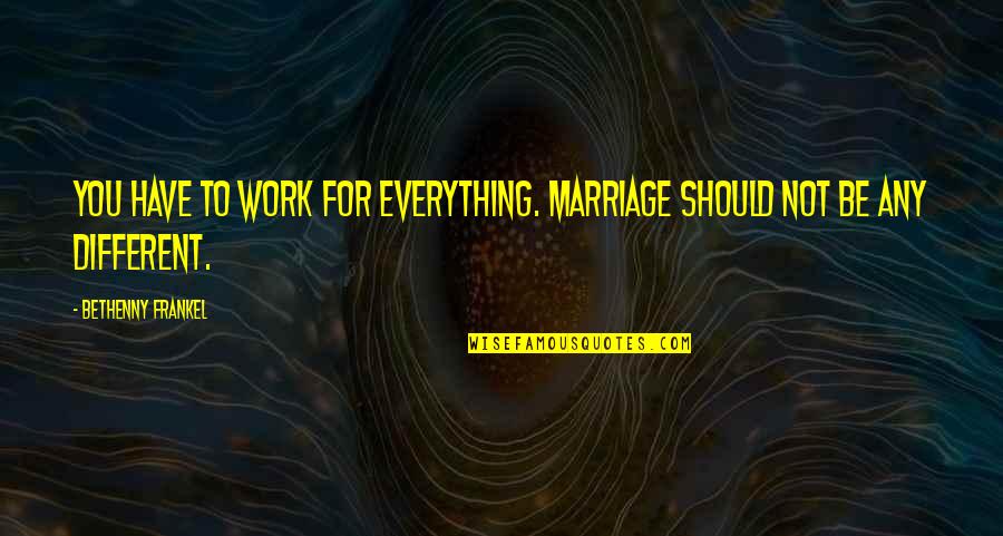 Hate Feeling This Way Quotes By Bethenny Frankel: You have to work for everything. Marriage should