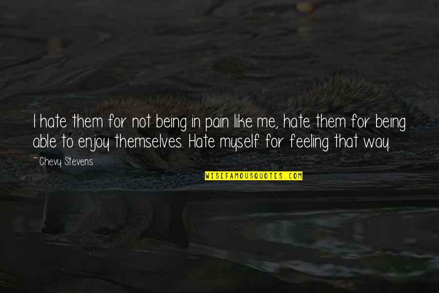 Hate Feeling This Way Quotes By Chevy Stevens: I hate them for not being in pain