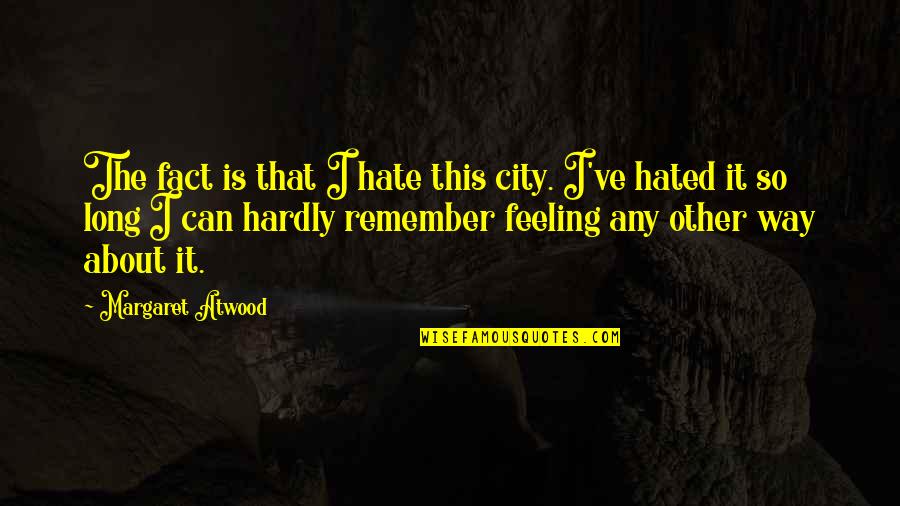 Hate Feeling This Way Quotes By Margaret Atwood: The fact is that I hate this city.