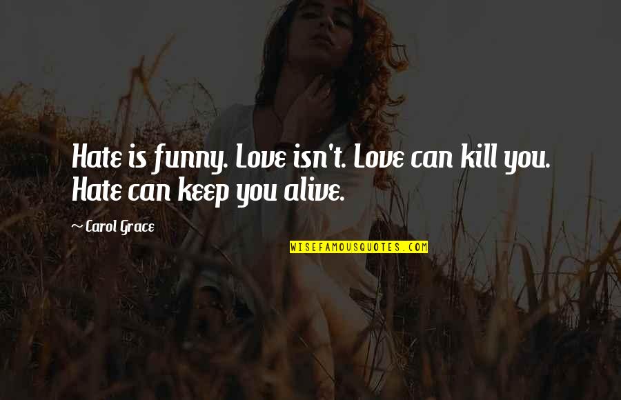 Hate Funny Quotes By Carol Grace: Hate is funny. Love isn't. Love can kill