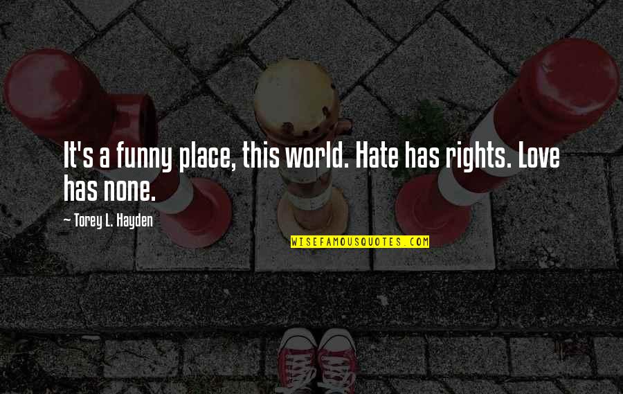 Hate Funny Quotes By Torey L. Hayden: It's a funny place, this world. Hate has