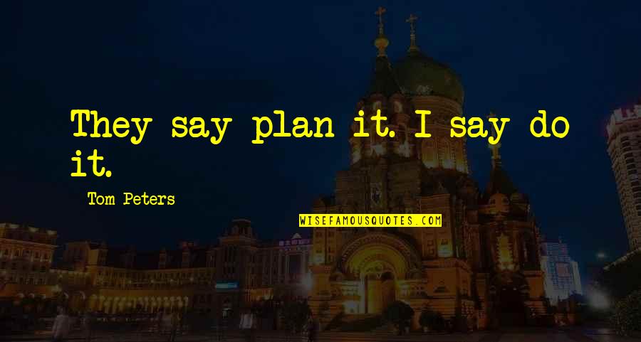 Hate Going Back To School Quotes By Tom Peters: They say plan it. I say do it.