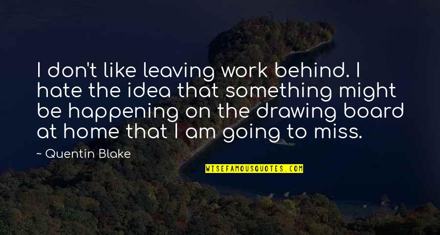 Hate Going To Work Quotes By Quentin Blake: I don't like leaving work behind. I hate